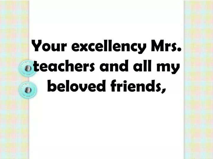 your excellency mrs teachers and all my beloved friends