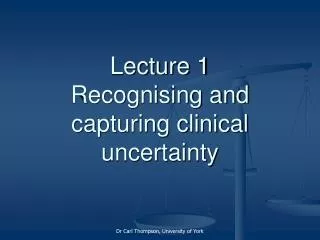 Lecture 1 Recognising and capturing clinical uncertainty