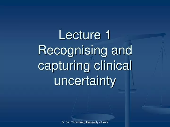 lecture 1 recognising and capturing clinical uncertainty