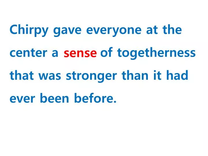 chirpy gave everyone at the center a of togetherness that was stronger than it had ever been before