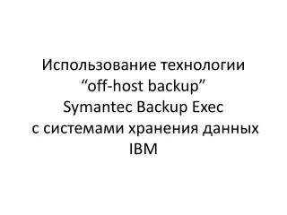 Использование технологии “off-host backup” Symantec Backup Exec с системами хранения данных IBM