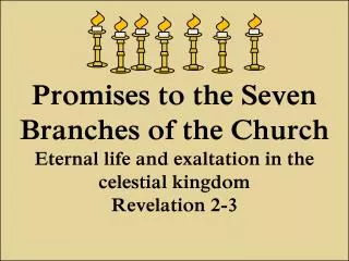 Promises to the Seven Branches of the Church Eternal life and exaltation in the celestial kingdom