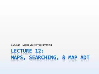Lecture 12: MAPS, Searching, &amp; Map ADT