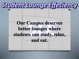 Our Campus deserves better lounges where students can study, relax, and eat.