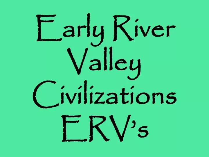 early river valley civilizations erv s