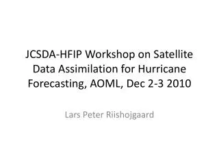JCSDA-HFIP Workshop on Satellite Data Assimilation for Hurricane Forecasting, AOML, Dec 2-3 2010