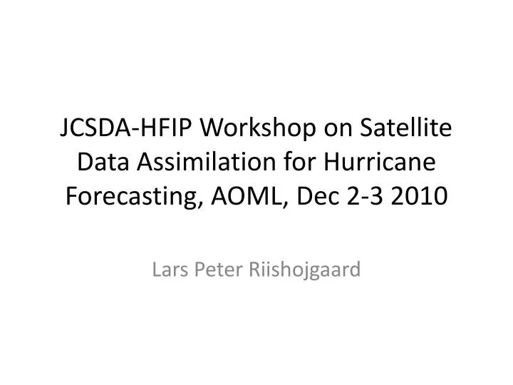 jcsda hfip workshop on satellite data assimilation for hurricane forecasting aoml dec 2 3 2010