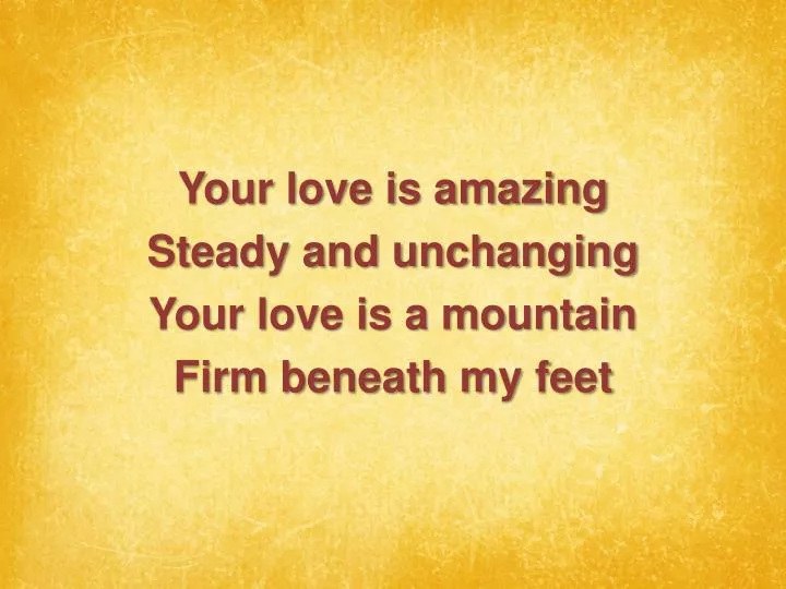 your love is amazing steady and unchanging your love is a mountain firm beneath my feet