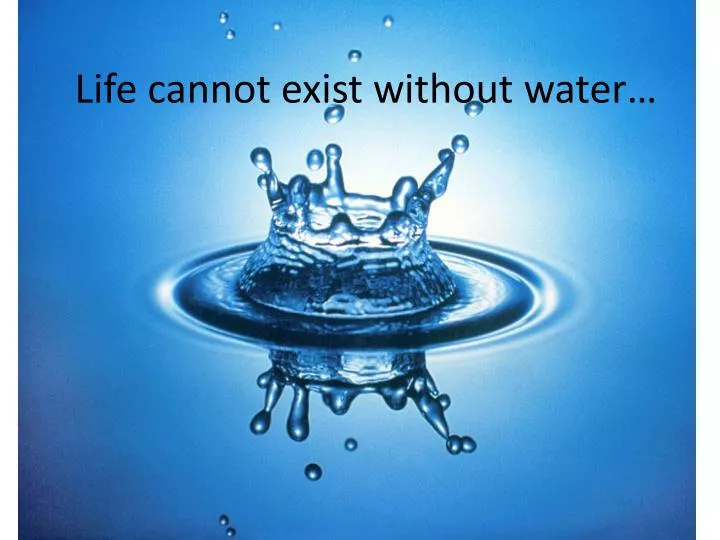 life cannot exist without water