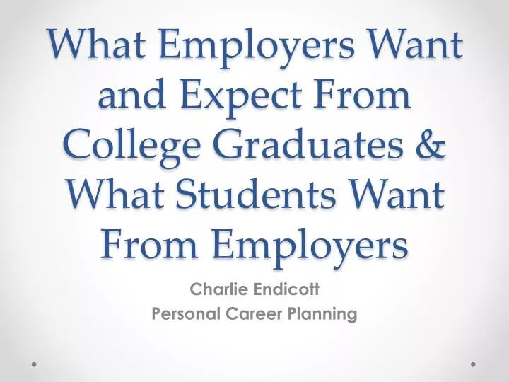 what employers want and expect from college graduates what students want from employers