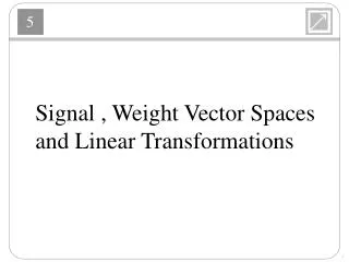 Signal , Weight Vector Spaces and Linear Transformations