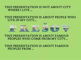 THIS PRESENTATION IS NOT ABOUT CITY WHERE I LIVE ...