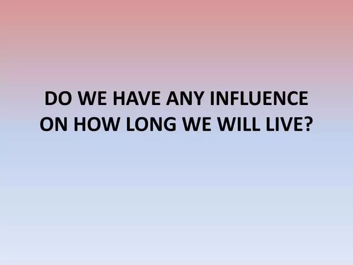 do we have any influence on how long we will live