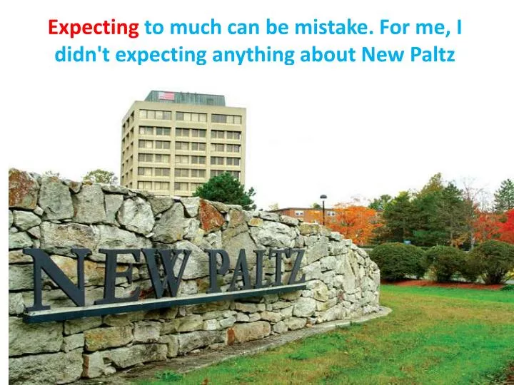 expecting to much can be mistake for me i didn t expecting anything about new paltz