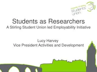 Students as Researchers A Stirling Student Union led Employability Initiative Lucy Harvey