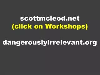 s cottmcleod (click on Workshops) dangerouslyirrelevant