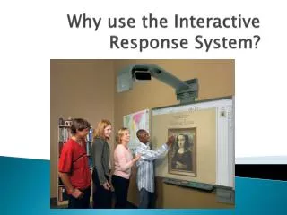 Why use the Interactive Response System?