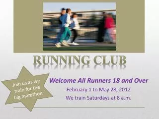 Welcome All Runners 18 and Over February 1 to May 28, 2012 We train Saturdays at 8 a.m.