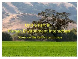 Unit 6 Part III: Human Environment Interaction