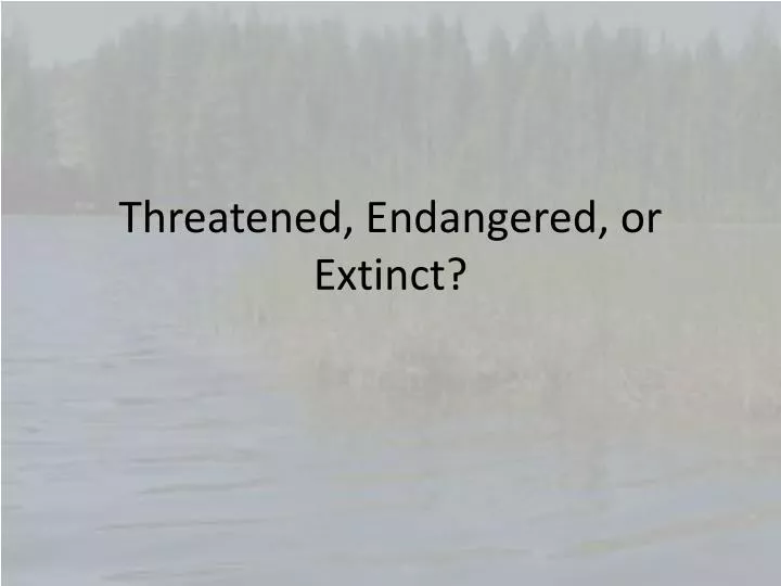 threatened endangered or extinct