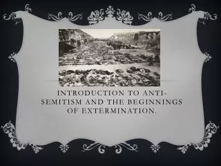 Introduction to Anti-Semitism and the beginnings of extermination.