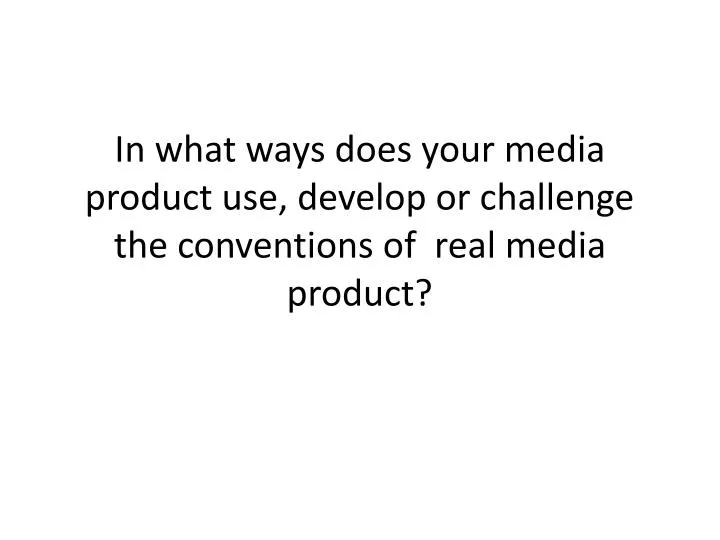 in what ways does your media product use develop or challenge the conventions of real media product