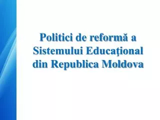 Politici de reform ă a Sistemului Educaţional din Republica Moldova