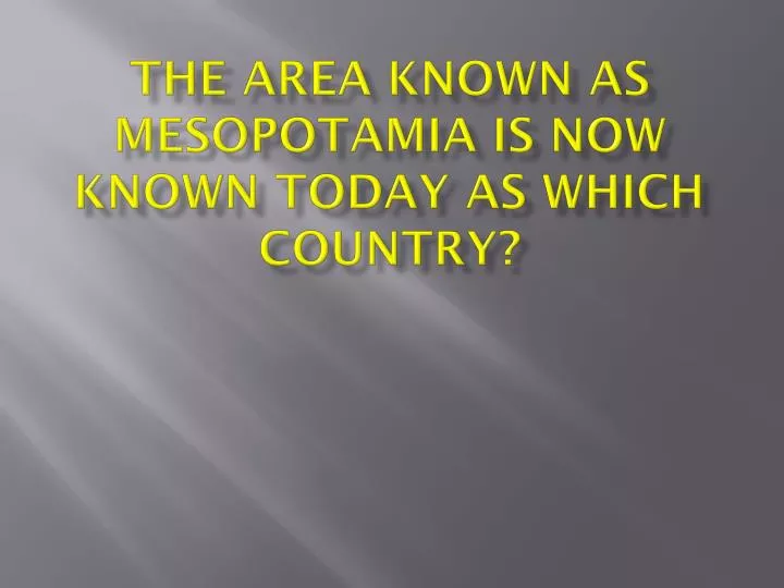 the area known as mesopotamia is now known today as which country