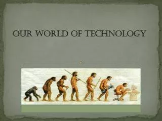 O ur world of technology