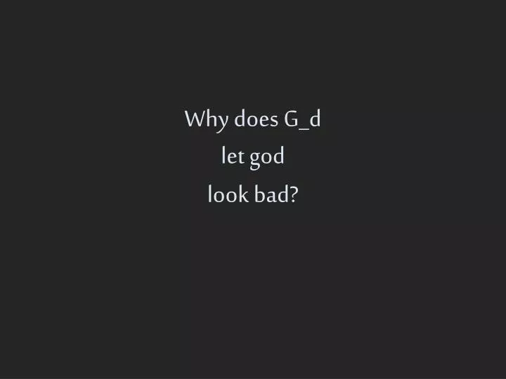 why does g d let god look bad