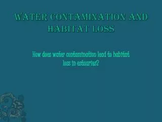 Water contamination and Habitat loss