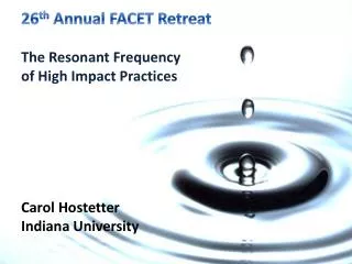 26 th Annual FACET Retreat The Resonant Frequency of High Impact Practices Carol Hostetter