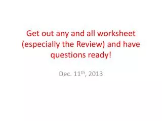 Get out any and all worksheet (especially the Review) and have questions ready!