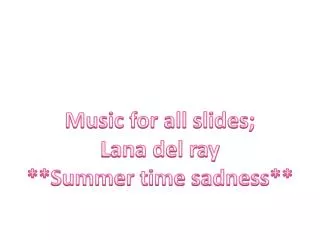 Music for all slides; Lana del ray **Summer time sadness**