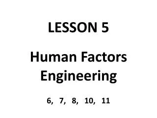 LESSON 5 Human Factors Engineering 6, 7, 8 , 10, 11