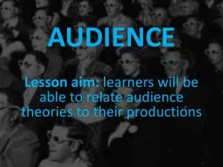 AUDIENCE Lesson aim: learners will be able to relate audience theories to their productions