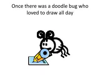 Once there was a doodle bug who loved to draw all day