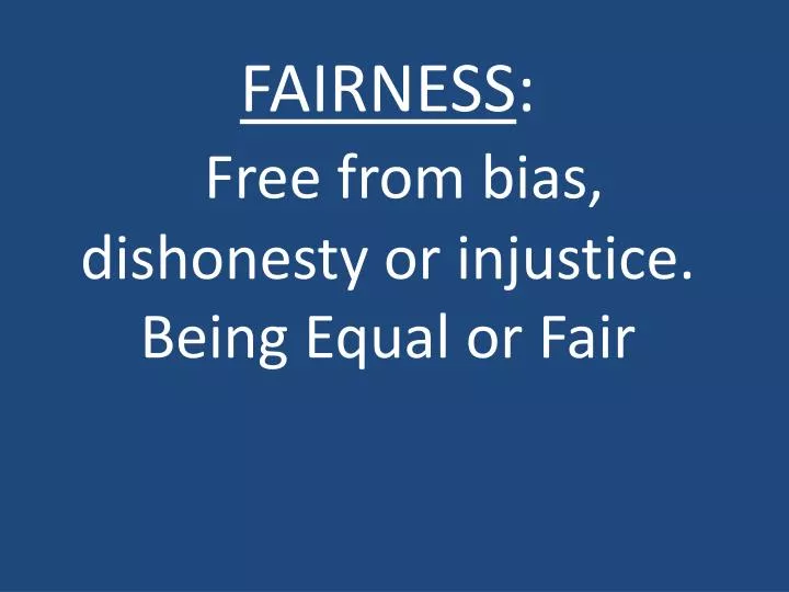 fairness free from bias dishonesty or injustice being equal or fair