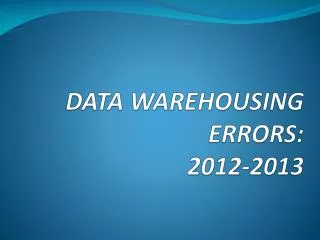 DATA WAREHOUSING ERRORS: 2012-2013