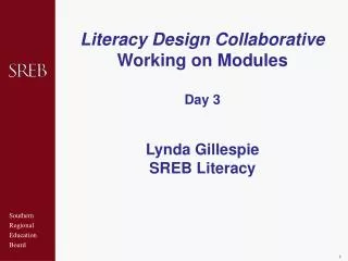 Literacy Design Collaborative Working on Modules Day 3 Lynda Gillespie SREB Literacy