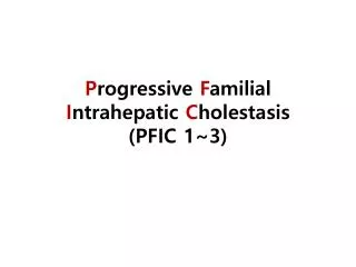 P rogressive F amilial I ntrahepatic C holestasis (PFIC 1~3)