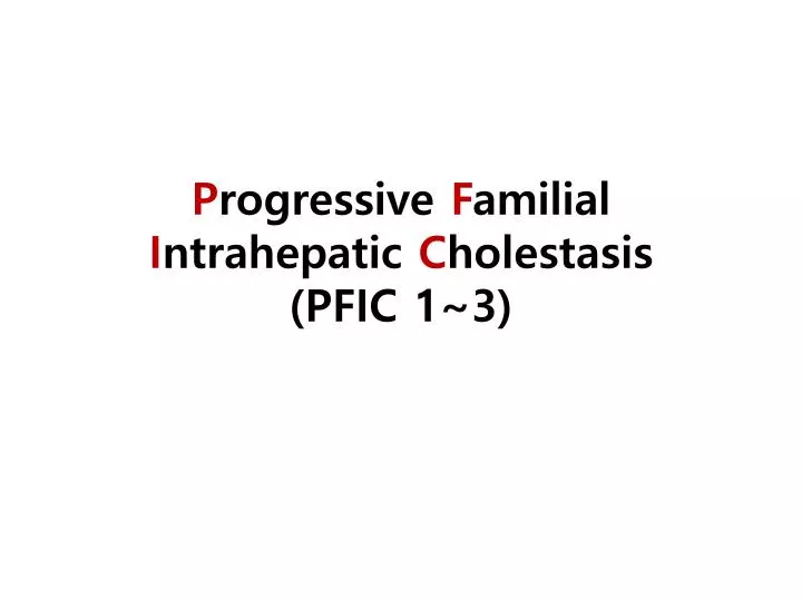 p rogressive f amilial i ntrahepatic c holestasis pfic 1 3