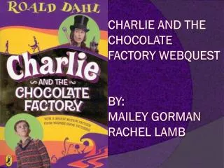 Charlie and the Chocolate Factory Webquest By: Mailey Gorman Rachel Lamb