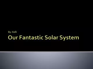 Our Fantastic Solar System