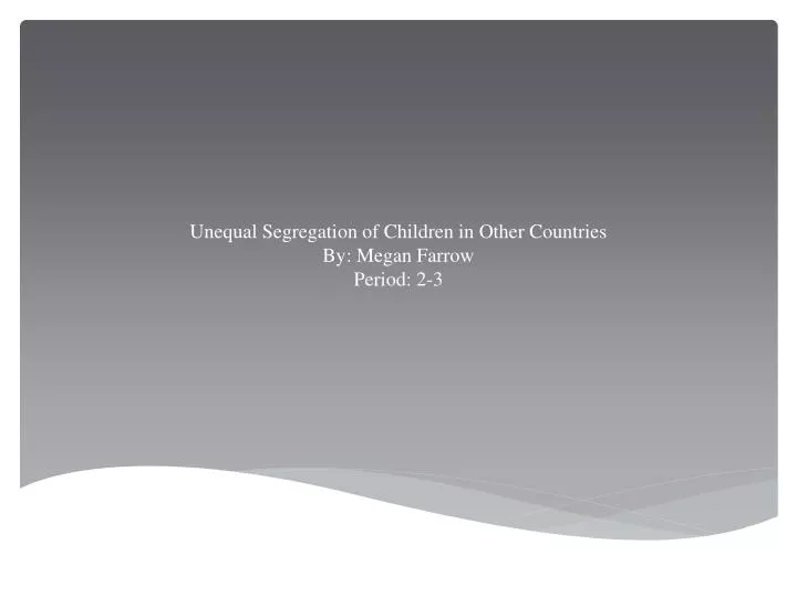 unequal segregation of children in other countries by megan farrow period 2 3