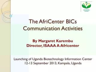 The AfriCenter BICs Communication Activities By Margaret Karembu Director, ISAAA A Africenter