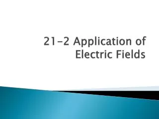 21-2 Application of Electric Fields