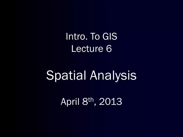 intro to gis lecture 6 spatial analysis april 8 th 2013