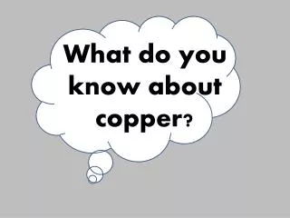 What do you know about copper?