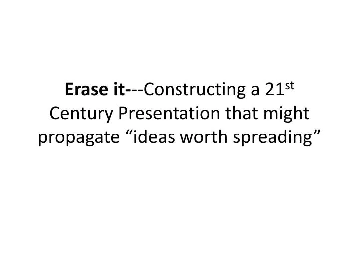 erase it constructing a 21 st century presentation that might propagate ideas worth spreading